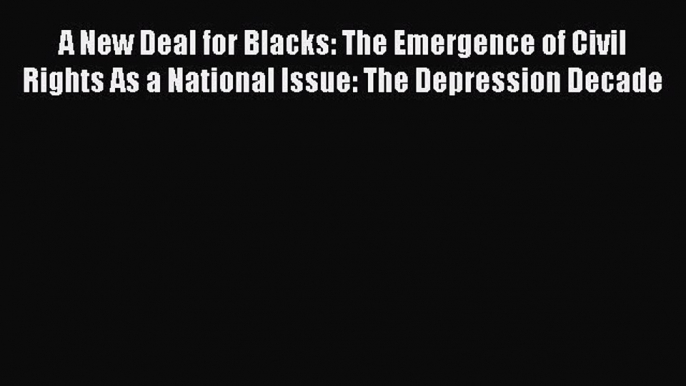 A New Deal for Blacks: The Emergence of Civil Rights As a National Issue: The Depression Decade