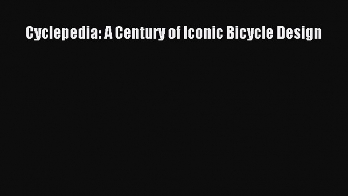 Cyclepedia: A Century of Iconic Bicycle Design  Free Books