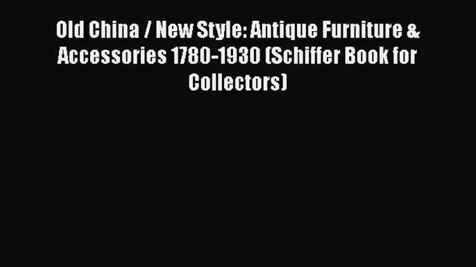 Old China / New Style: Antique Furniture & Accessories 1780-1930 (Schiffer Book for Collectors)