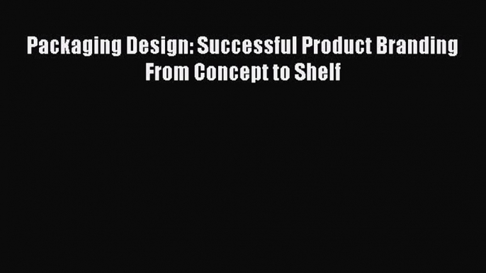 Packaging Design: Successful Product Branding From Concept to Shelf  PDF Download