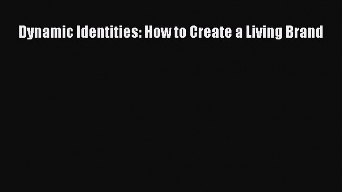 Dynamic Identities: How to Create a Living Brand  Free Books