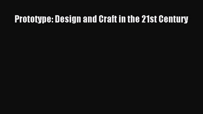 Prototype: Design and Craft in the 21st Century Read Online PDF