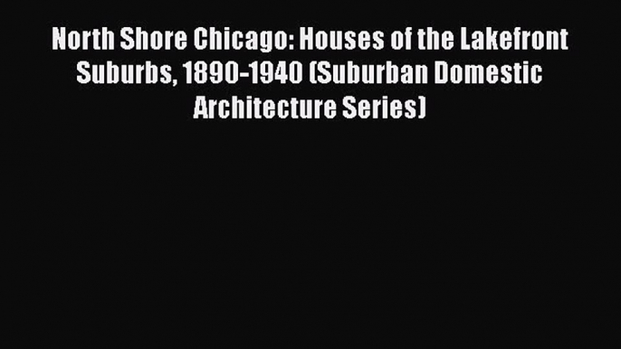 North Shore Chicago: Houses of the Lakefront Suburbs 1890-1940 (Suburban Domestic Architecture