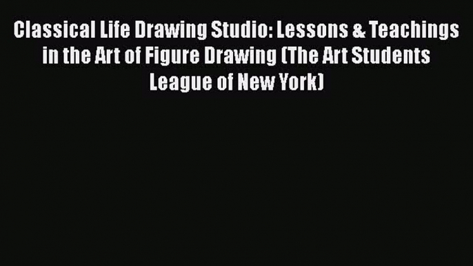 Classical Life Drawing Studio: Lessons & Teachings in the Art of Figure Drawing (The Art Students