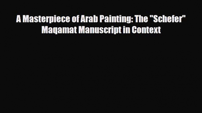 [PDF Download] A Masterpiece of Arab Painting: The Schefer Maqamat Manuscript in Context [Read]