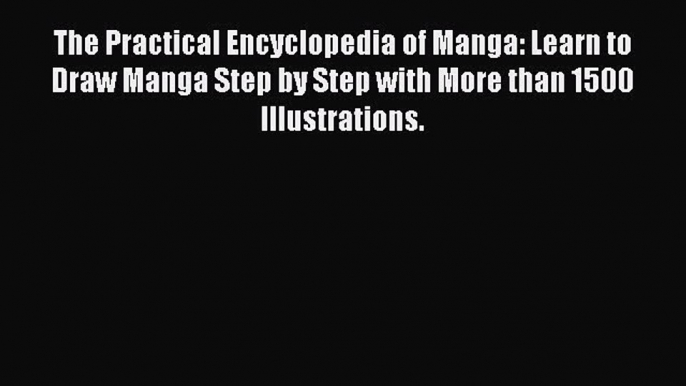 The Practical Encyclopedia of Manga: Learn to Draw Manga Step by Step with More than 1500 Illustrations.