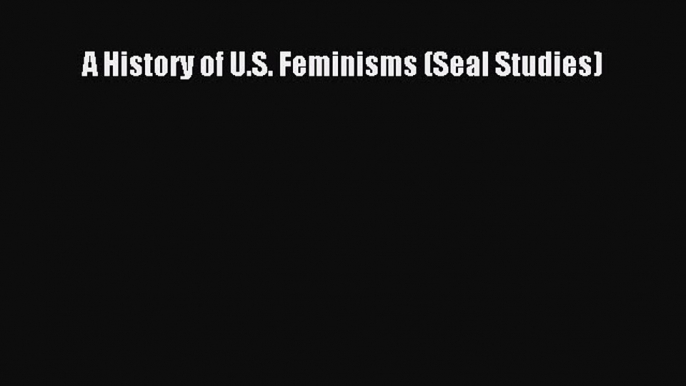 (PDF Download) A History of U.S. Feminisms (Seal Studies) PDF