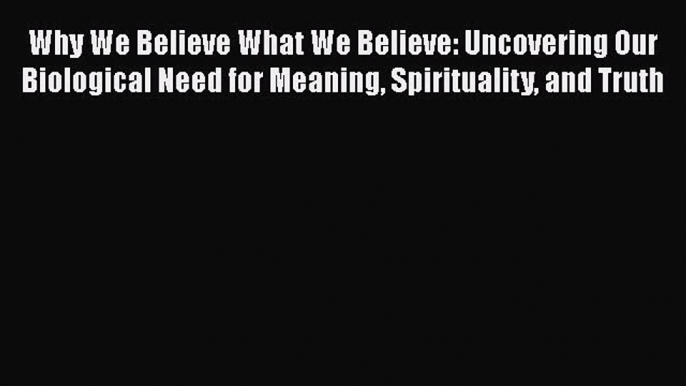 PDF Download Why We Believe What We Believe: Uncovering Our Biological Need for Meaning Spirituality