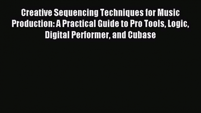 [PDF Download] Creative Sequencing Techniques for Music Production: A Practical Guide to Pro