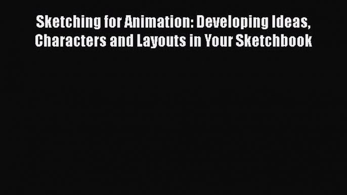 [PDF Download] Sketching for Animation: Developing Ideas Characters and Layouts in Your Sketchbook