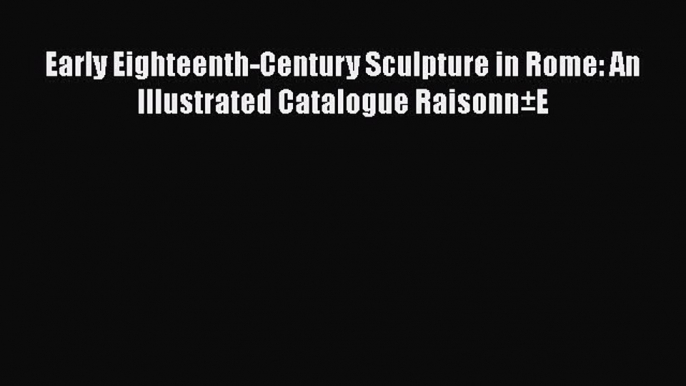 [PDF Download] Early Eighteenth-Century Sculpture in Rome: An Illustrated Catalogue Raisonn±E