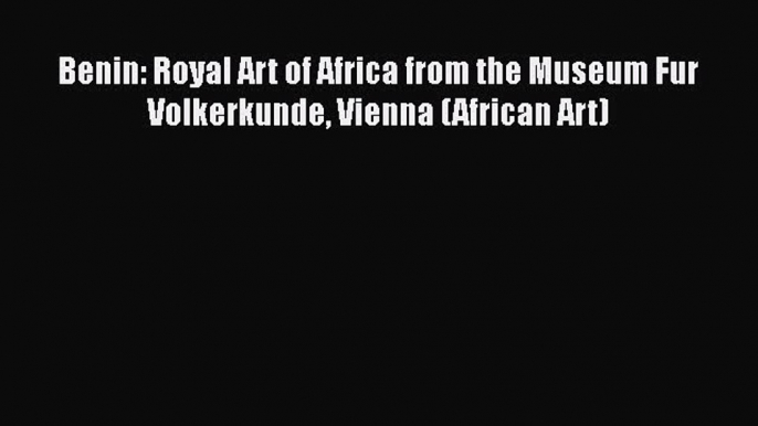 [PDF Download] Benin: Royal Art of Africa from the Museum Fur Volkerkunde Vienna (African Art)