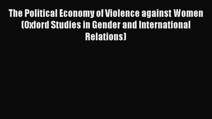 The Political Economy of Violence against Women (Oxford Studies in Gender and International