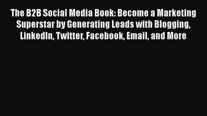 [PDF Download] The B2B Social Media Book: Become a Marketing Superstar by Generating Leads