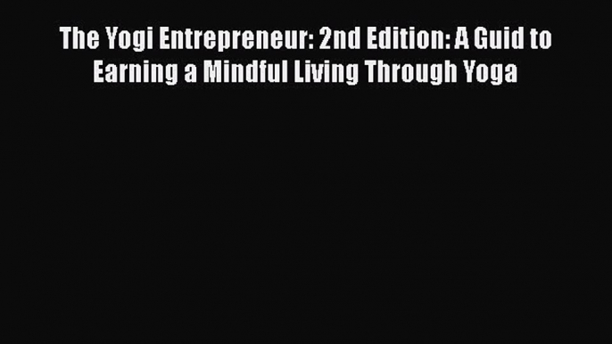 The Yogi Entrepreneur: 2nd Edition: A Guid to Earning a Mindful Living Through Yoga Free Download