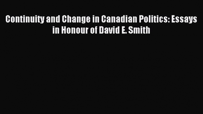 [PDF Download] Continuity and Change in Canadian Politics: Essays in Honour of David E. Smith