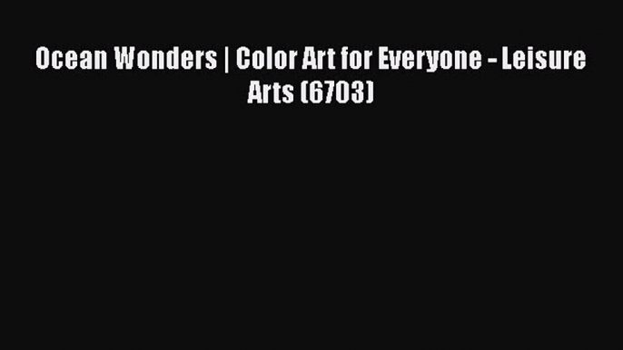 Ocean Wonders | Color Art for Everyone - Leisure Arts (6703)  Free Books