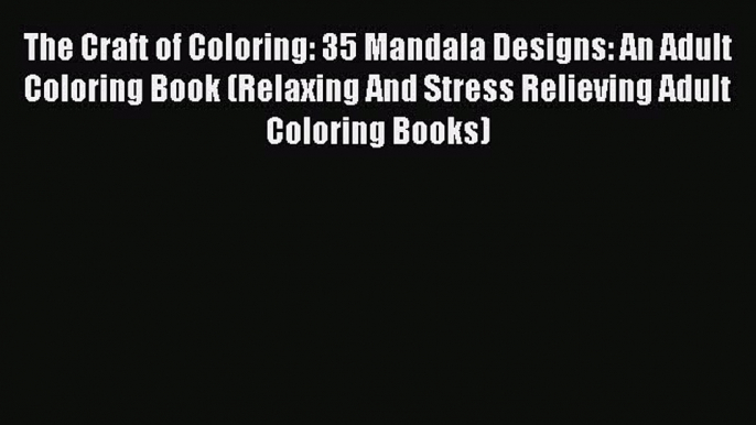 The Craft of Coloring: 35 Mandala Designs: An Adult Coloring Book (Relaxing And Stress Relieving