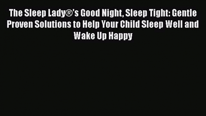 The Sleep Lady®’s Good Night Sleep Tight: Gentle Proven Solutions to Help Your Child Sleep