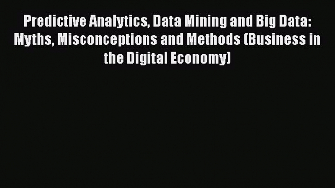 [PDF Download] Predictive Analytics Data Mining and Big Data: Myths Misconceptions and Methods