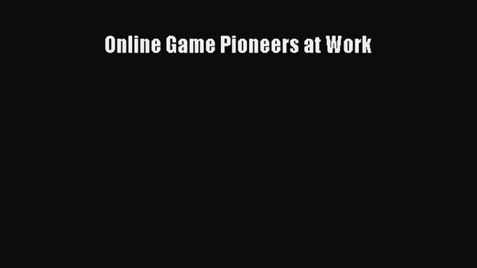 [PDF Download] Online Game Pioneers at Work [PDF] Online