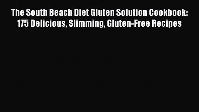 The South Beach Diet Gluten Solution Cookbook: 175 Delicious Slimming Gluten-Free Recipes