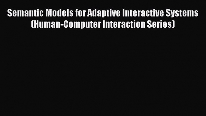 Semantic Models for Adaptive Interactive Systems (Human-Computer Interaction Series)  Read