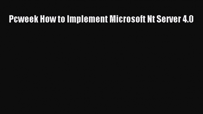 Pcweek How to Implement Microsoft Nt Server 4.0  Free Books