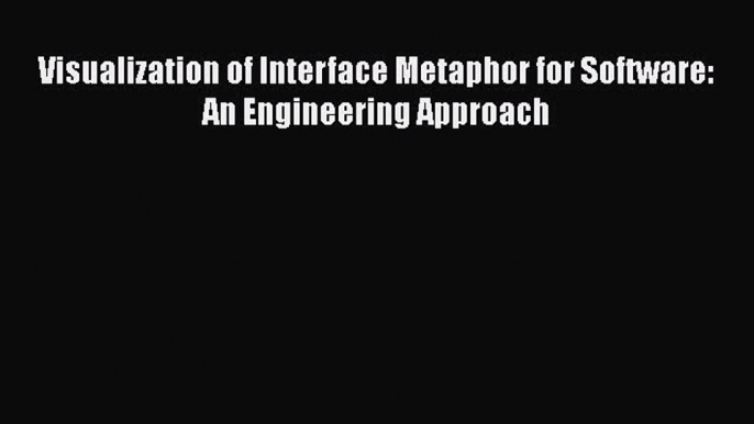 Visualization of Interface Metaphor for Software: An Engineering Approach  Free Books