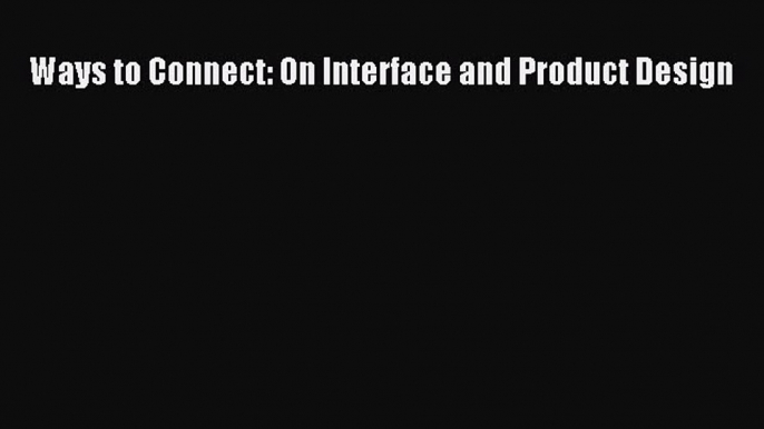 Ways to Connect: On Interface and Product Design  Free Books