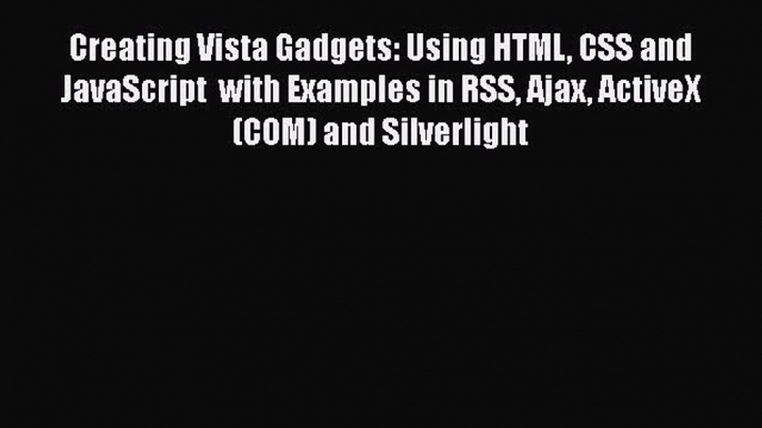 Creating Vista Gadgets: Using HTML CSS and JavaScript  with Examples in RSS Ajax ActiveX (COM)