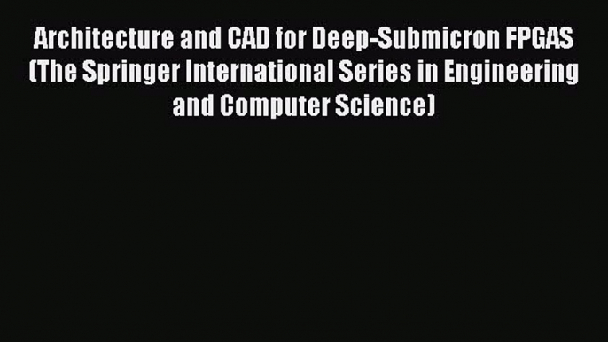 Architecture and CAD for Deep-Submicron FPGAS (The Springer International Series in Engineering