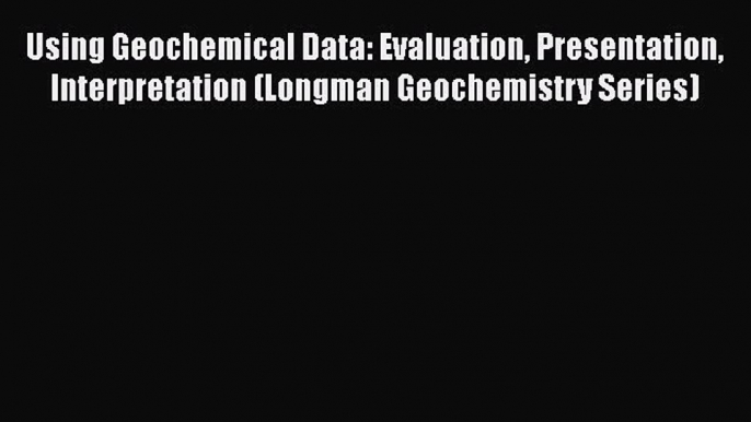 Using Geochemical Data: Evaluation Presentation Interpretation (Longman Geochemistry Series)