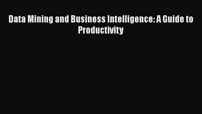 [PDF Download] Data Mining and Business Intelligence: A Guide to Productivity [PDF] Online