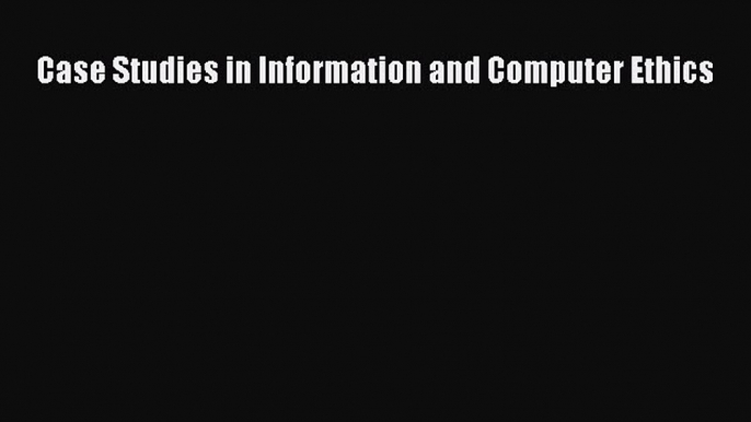 [PDF Download] Case Studies in Information and Computer Ethics [PDF] Full Ebook