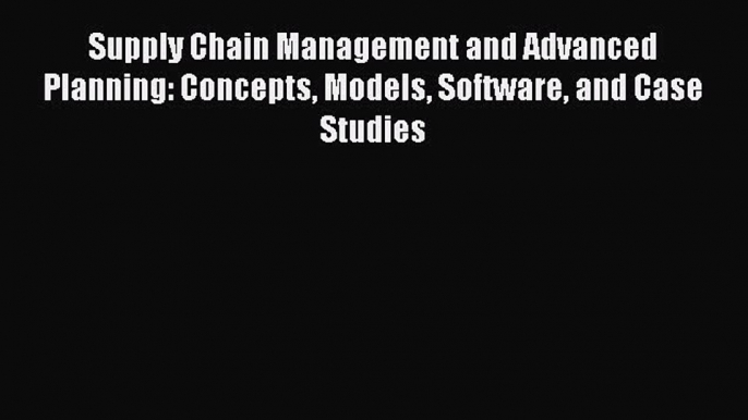 [PDF Download] Supply Chain Management and Advanced Planning: Concepts Models Software and