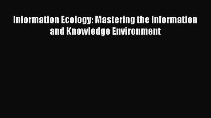 [PDF Download] Information Ecology: Mastering the Information and Knowledge Environment [PDF]