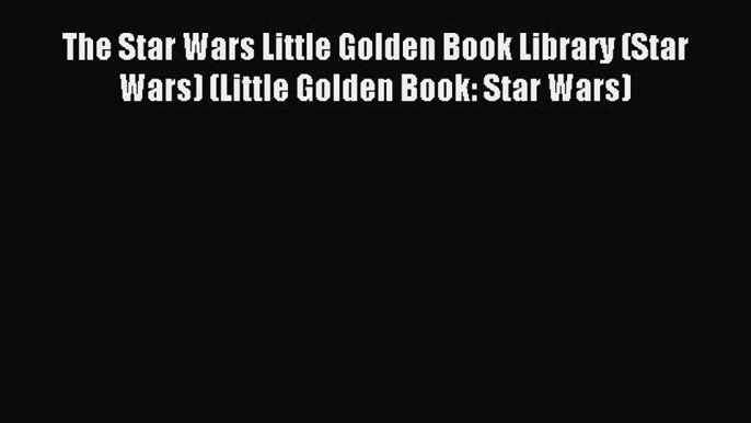 (PDF Download) The Star Wars Little Golden Book Library (Star Wars) (Little Golden Book: Star