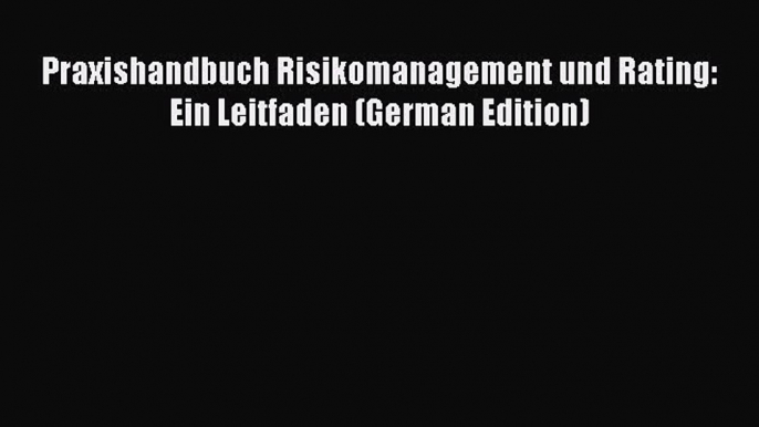 [PDF Download] Praxishandbuch Risikomanagement und Rating: Ein Leitfaden (German Edition) [PDF]