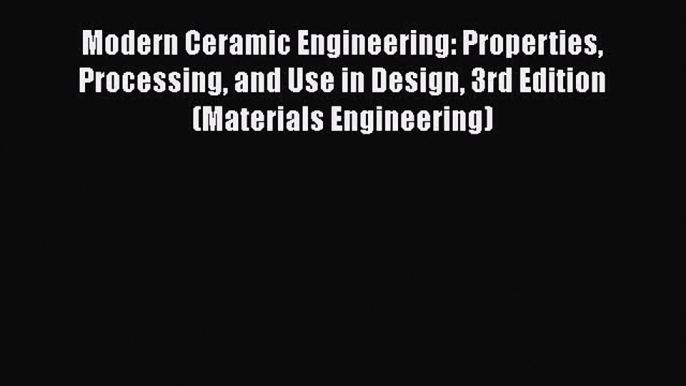 Modern Ceramic Engineering: Properties Processing and Use in Design 3rd Edition (Materials