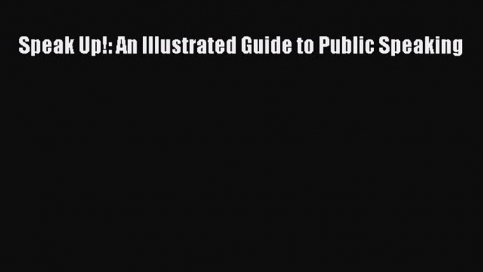 Speak Up!: An Illustrated Guide to Public Speaking  Free Books