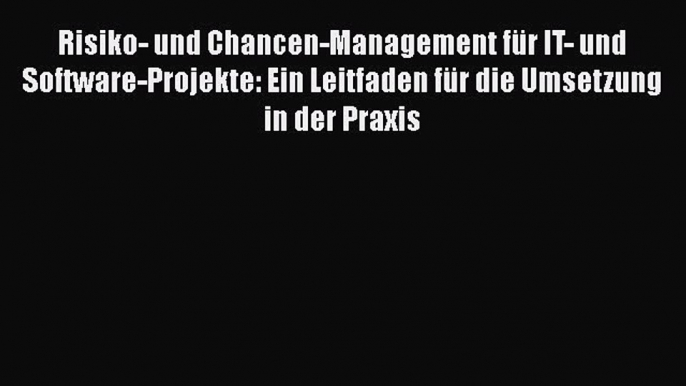 [PDF Download] Risiko- und Chancen-Management für IT- und Software-Projekte: Ein Leitfaden