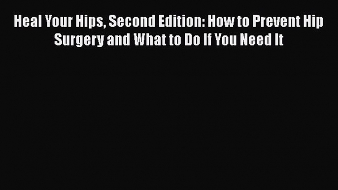 Heal Your Hips Second Edition: How to Prevent Hip Surgery and What to Do If You Need It Free