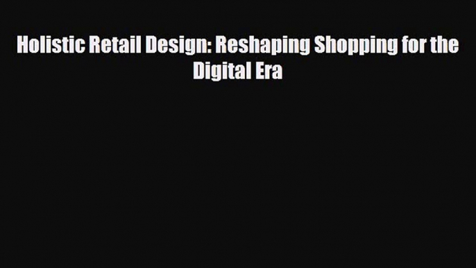 [PDF Download] Holistic Retail Design: Reshaping Shopping for the Digital Era [Download] Online