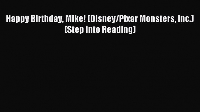 (PDF Download) Happy Birthday Mike! (Disney/Pixar Monsters Inc.) (Step into Reading) Read Online