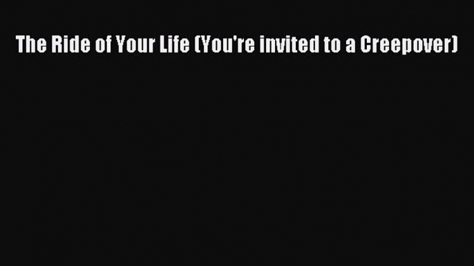 (PDF Download) The Ride of Your Life (You're invited to a Creepover) Download