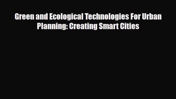 [PDF Download] Green and Ecological Technologies For Urban Planning: Creating Smart Cities