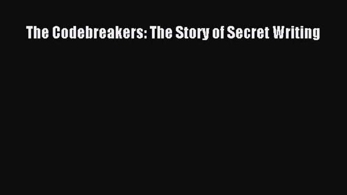 [PDF Download] The Codebreakers: The Story of Secret Writing [PDF] Full Ebook