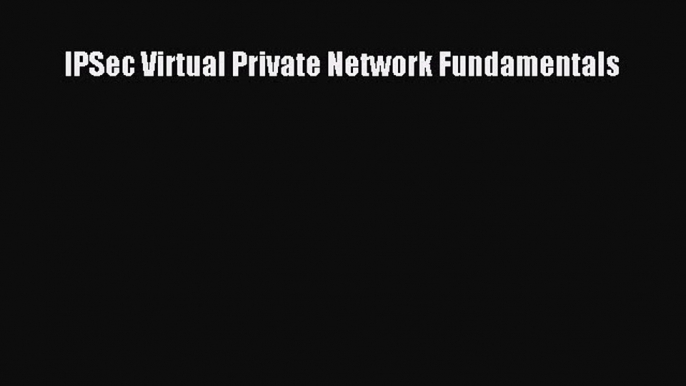 [PDF Download] IPSec Virtual Private Network Fundamentals [Download] Full Ebook