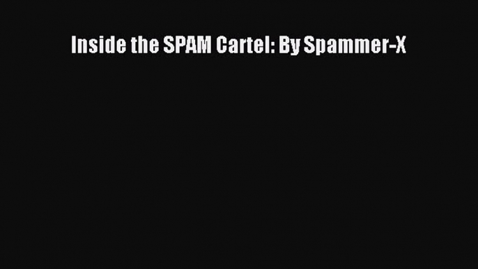 [PDF Download] Inside the SPAM Cartel: By Spammer-X [Read] Online